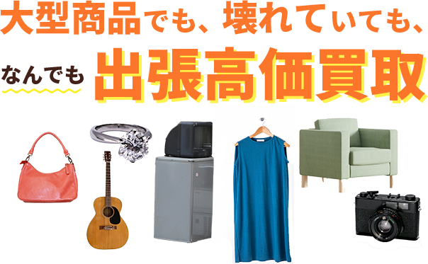 大型商品でも、壊れていても、なんでも出張高価買取